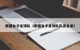 新疆女子足球队（新疆女子足球队队员名单）