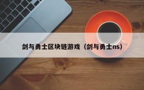 剑与勇士区块链游戏(剑与勇士ns)