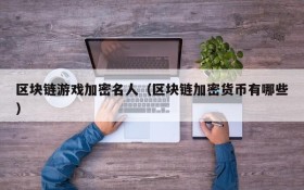 区块链游戏加密名人（区块链加密货币有哪些）