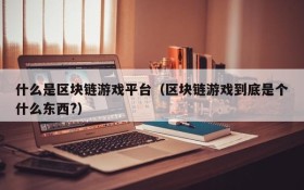什么是区块链游戏平台(区块链游戏到底是个什么东西?)