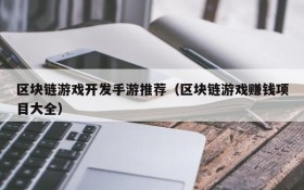 区块链游戏开发手游推荐(区块链游戏赚钱项目大全)