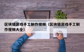区块链游戏手工制作视频（区块链游戏手工制作视频大全）