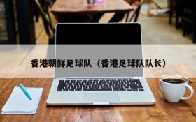 香港朝鲜足球队(香港足球队队长)