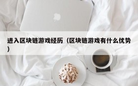 进入区块链游戏经历（区块链游戏有什么优势）