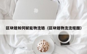 区块链如何赋能物流链(区块链物流流程图)
