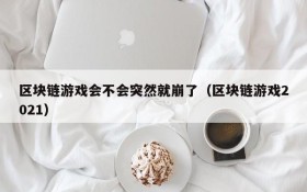 区块链游戏会不会突然就崩了（区块链游戏2021）