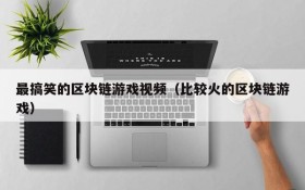 最搞笑的区块链游戏视频(比较火的区块链游戏)