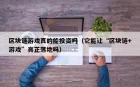 区块链游戏真的能投资吗(它能让“区块链+游戏”真正落地吗)