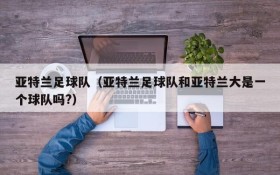 亚特兰足球队（亚特兰足球队和亚特兰大是一个球队吗?）