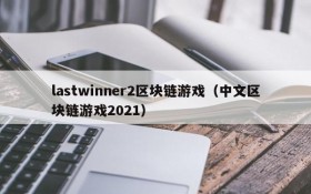 lastwinner2区块链游戏(中文区块链游戏2021)