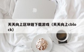 天天向上区块链下载游戏（天天向上cblock）