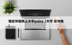 链区块链网上大学gojoy(大学 区块链)