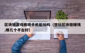 区块链游戏搬砖手机能玩吗（想玩区块链赚钱,哪几个平台好）