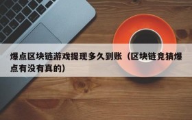 爆点区块链游戏提现多久到账(区块链竞猜爆点有没有真的)
