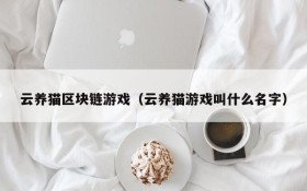 云养猫区块链游戏（云养猫游戏叫什么名字）