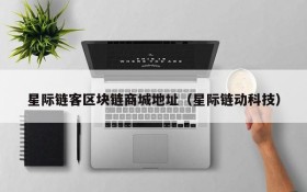 星际链客区块链商城地址(星际链动科技)