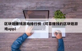 区块链赚钱游戏排行榜（可靠赚钱的区块链游戏app）