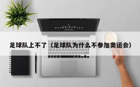 足球队上不了（足球队为什么不参加奥运会）
