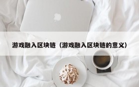 游戏融入区块链（游戏融入区块链的意义）