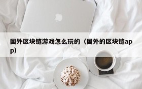 国外区块链游戏怎么玩的（国外的区块链app）
