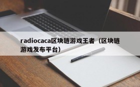 radiocaca区块链游戏王者（区块链游戏发布平台）