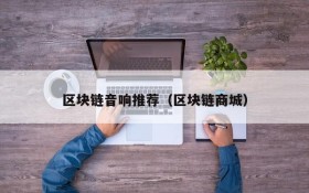 区块链音响推荐(区块链商城)