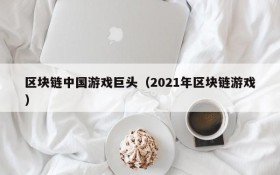 区块链中国游戏巨头(2021年区块链游戏)