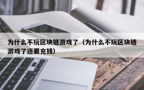 为什么不玩区块链游戏了(为什么不玩区块链游戏了还要充钱)