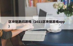 区块链跳闪游戏(2021区块链游戏app)