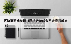 区块链游戏负债（区块链游戏会不会突然就崩了）