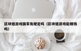 区块链游戏国家有规定吗（区块链游戏能赚钱吗）