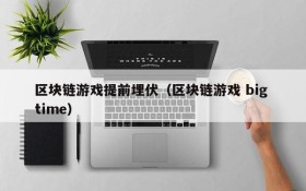 区块链游戏提前埋伏(区块链游戏 big time)