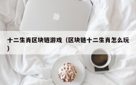 十二生肖区块链游戏（区块链十二生肖怎么玩）
