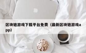 区块链游戏下载平台免费（最新区块链游戏app）