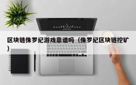 区块链侏罗纪游戏靠谱吗(侏罗纪区块链挖矿)