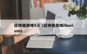 区块链游戏3.0(区块链游戏illuvium)