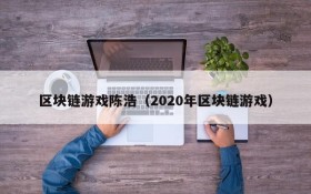 区块链游戏陈浩（2020年区块链游戏）