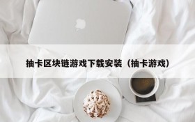 抽卡区块链游戏下载安装(抽卡游戏)
