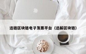 迅链区块链电子发票平台(迅解区块链)