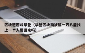 区块链游戏华登(华登区块狗被骗一万八能找上一个人要回来吗)
