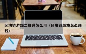 区块链游戏二维码怎么用(区块链游戏怎么赚钱)