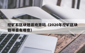 挖矿石区块链游戏源码（2020年挖矿区块链项目有哪些）