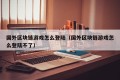 国外区块链游戏怎么登陆（国外区块链游戏怎么登陆不了）