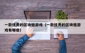 一款优秀的区块链游戏（一款优秀的区块链游戏有哪些）