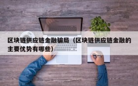 区块链供应链金融骗局(区块链供应链金融的主要优势有哪些)