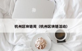 杭州区块链周(杭州区块链活动)