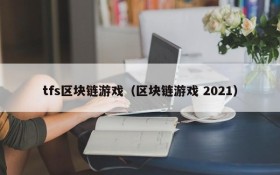 tfs区块链游戏(区块链游戏 2021)