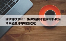 区块链技术btc(区块链技术在金融科技领域中的应用有哪些优势)
