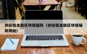 供应链金融区块链骗局(供应链金融区块链骗局揭秘)