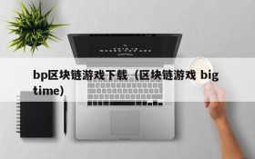 bp区块链游戏下载（区块链游戏 big time）